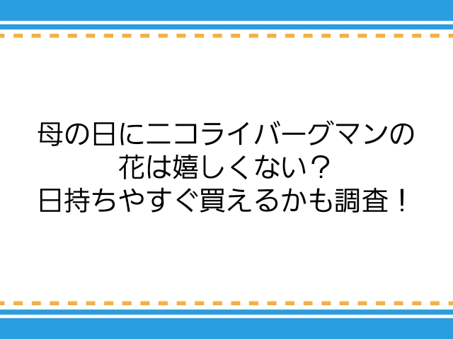 母の日にニコライバーグマンの花は嬉しくない 日持ちやすぐ買えるかも調査 子供に尽くしすぎて毎月お小遣いが底をつく３児の父親のブログ