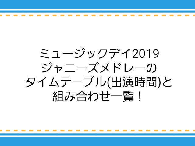 ミュージックデイ19ジャニーズメドレーのタイムテーブル 出演時間 と組み合わせ一覧 子供に尽くしすぎて毎月お小遣いが底をつく３児の父親のブログ