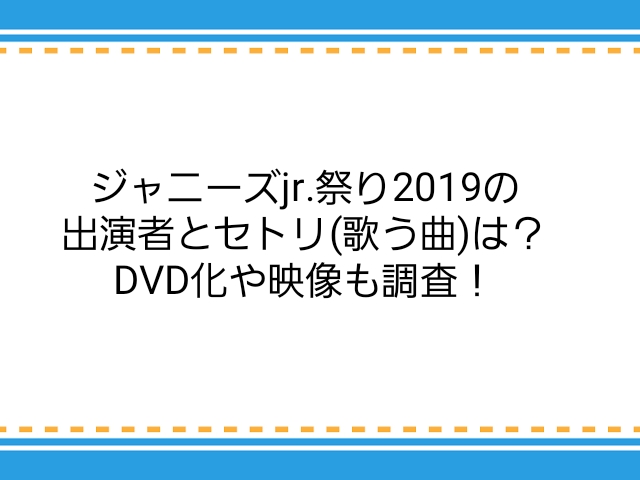 ジャニーズjr 祭り19の出演者とセトリ 歌う曲 は Dvd化や映像も調査 子供に尽くしすぎて毎月お小遣いが底をつく３児の父親のブログ