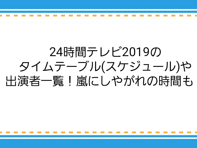 24時間テレビ19のタイムテーブル スケジュール や出演者一覧 嵐にしやがれの時間も 子供に尽くしすぎて毎月お小遣いが底をつく３児の父親のブログ