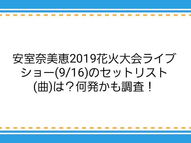 安室奈美恵19花火大会ライブショー 9 16 のセットリスト 曲 は 何発かも調査 子供に尽くしすぎて毎月お小遣いが底をつく３児の父親のブログ