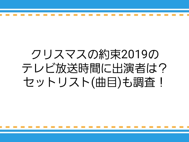 クリスマスの約束19のテレビ放送時間に出演者は セットリスト 曲目 も調査 子供に尽くしすぎて毎月お小遣いが底をつく３児の父親のブログ