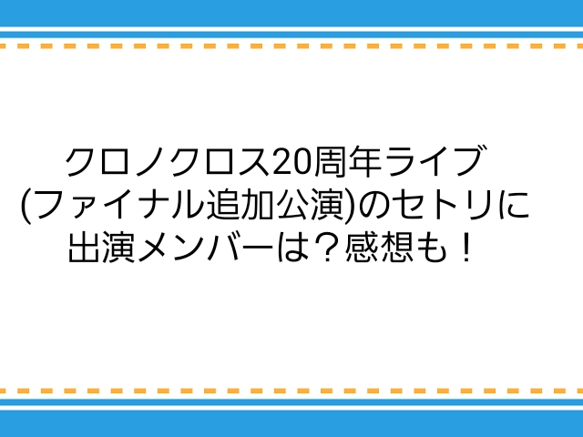 クロノクロス周年ライブ ファイナル追加公演 のセトリに出演メンバーは 感想も 子供に尽くしすぎて毎月お小遣いが底をつく３児の父親のブログ