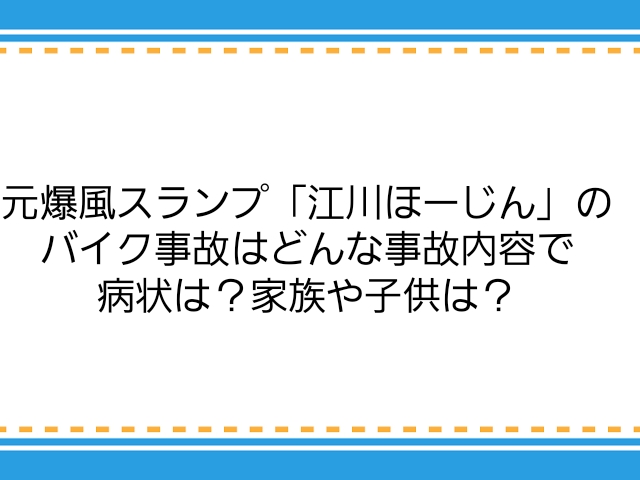 元爆風スランプ 江川ほーじん のバイク事故はどんな事故内容で病状は 家族や子供は 子供に尽くしすぎて毎月お小遣いが底をつく３児の父親のブログ