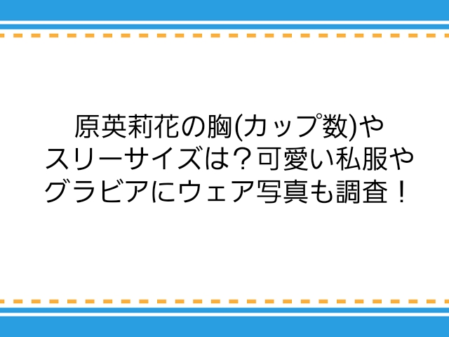 原英莉花の胸 カップ数 やスリーサイズは 可愛い私服やグラビアにウェア写真も調査 子供に尽くしすぎて毎月お小遣いが底をつく３児の父親のブログ