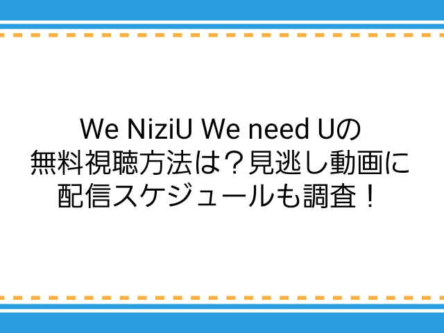 We Niziu We Need Uの無料視聴方法は 見逃し動画に配信スケジュールも調査 子供に尽くしすぎて毎月お小遣いが底をつく３児の父親のブログ