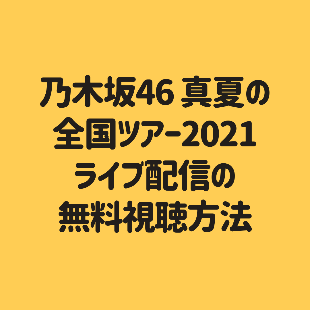 乃木坂46 真夏の全国ツアー21 福岡ライブ配信を視聴する方法 リピート配信も 子供に尽くしすぎて毎月お小遣いが底をつく３児の父親のブログ